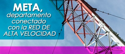 El Meta ya está 100% conectado con la Red de Alta Velocidad